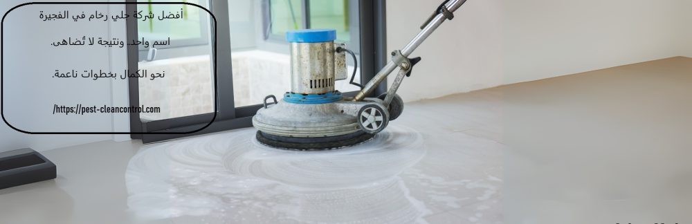 أفضل شركة جلي رخام في الفجيرة